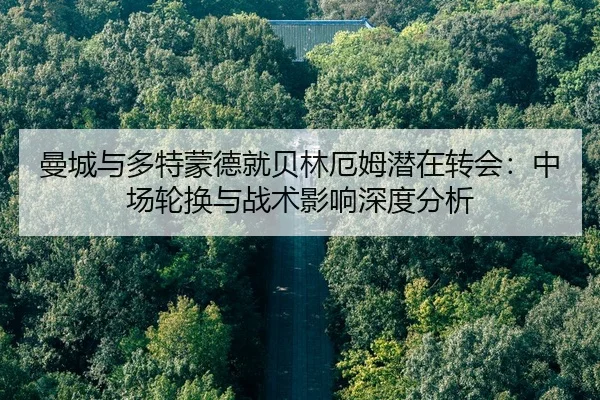曼城与多特蒙德就贝林厄姆潜在转会：中场轮换与战术影响深度分析